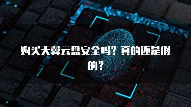 购买天翼云盘安全吗?真的还是假的?