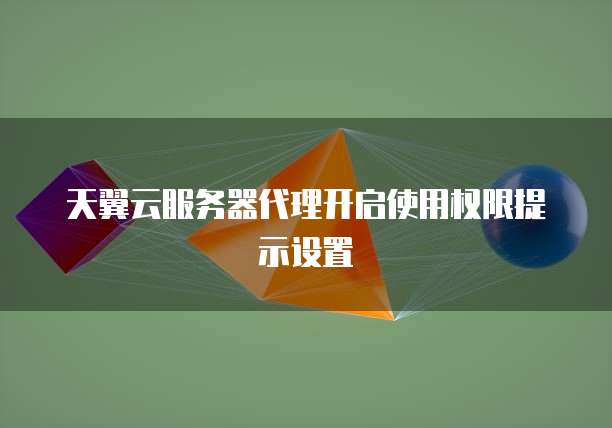 天翼云服务器代理开启使用权限提示设置