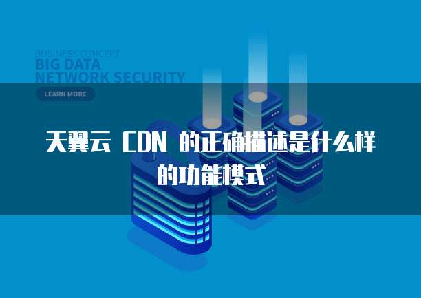 天翼云 CDN 的正确描述是什么样的功能模式
