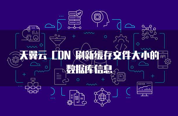 天翼云 CDN 刷新缓存文件大小的数据库信息