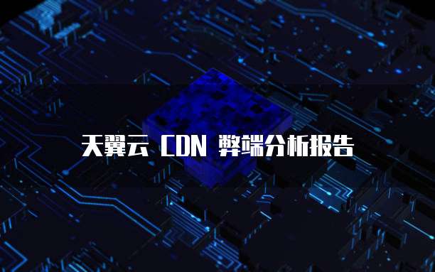 天翼云 CDN 弊端分析报告