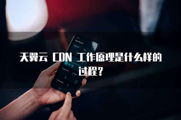 天翼云 CDN 工作原理是什么样的过程?