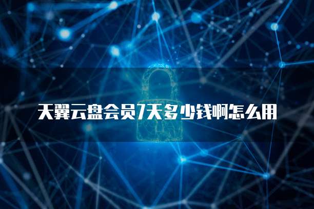 天翼云盘会员7天多少钱啊怎么用