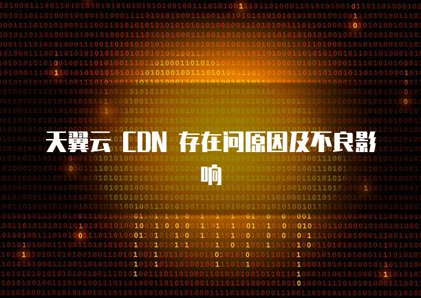 天翼云 CDN 存在问原因及不良影响