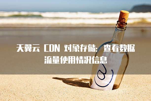 天翼云 CDN 对象存储:查看数据流量使用情况信息