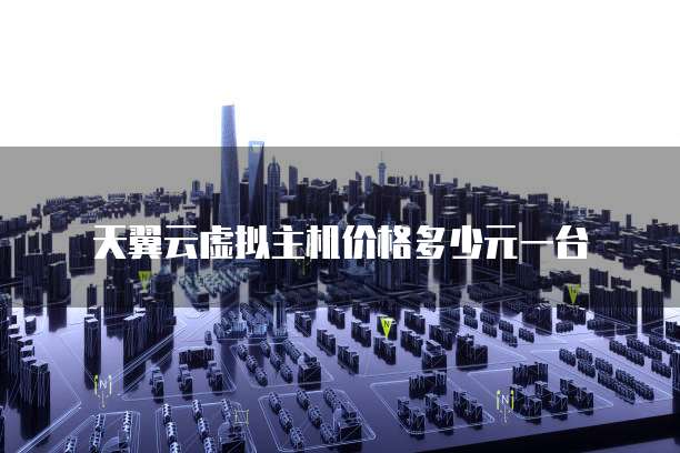 天翼云虚拟主机价格多少元一台