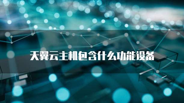 天翼云主机包含什么功能设备