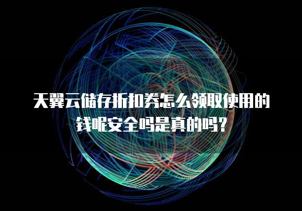 天翼云储存折扣券怎么领取使用的钱呢安全吗是真的吗?