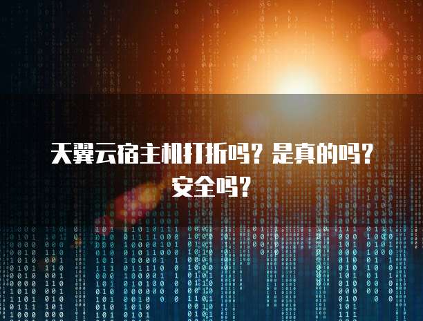 天翼云宿主机打折吗?是真的吗?安全吗?