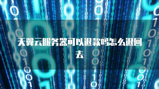 天翼云服务器可以退款吗怎么退回去