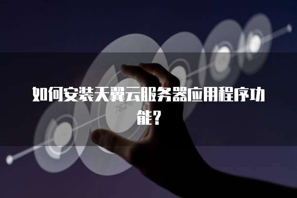 如何安装天翼云服务器应用程序功能?