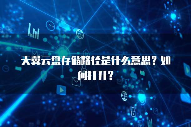 天翼云盘存储路径是什么意思？如何打开？