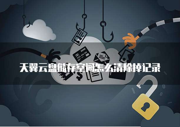 天翼云盘储存空间怎么清除掉记录