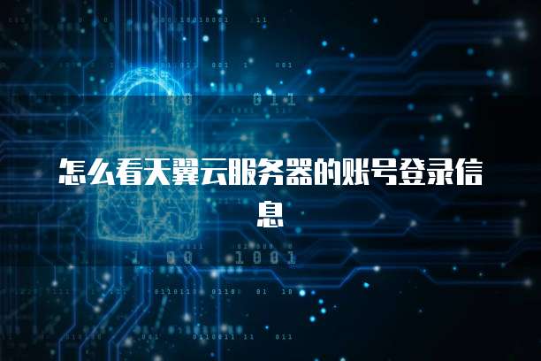 怎么看天翼云服务器的账号登录信息