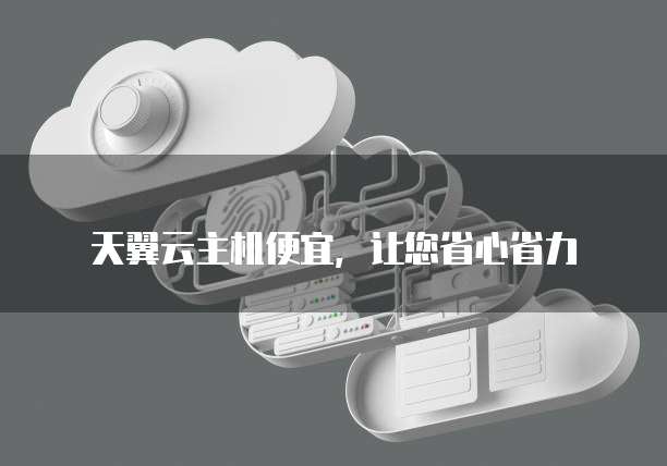 天翼云主机便宜,让您省心省力