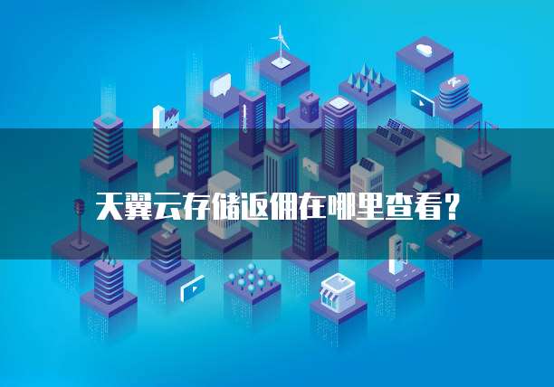 天翼云存储返佣在哪里查看？