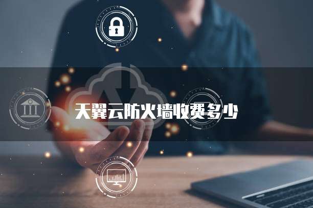 天翼云防火墙收费多少
