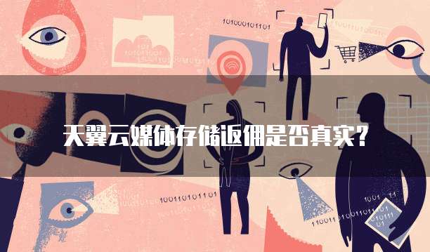 天翼云媒体存储返佣是否真实?