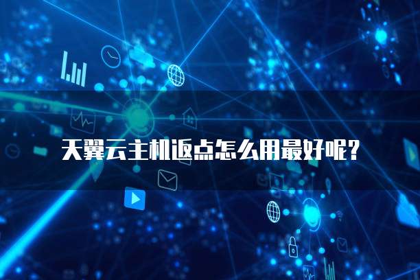 天翼云主机返点怎么用最好呢?