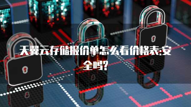 天翼云存储报价单怎么看价格表:安全吗?
