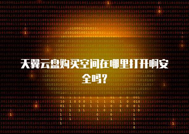 天翼云盘购买空间在哪里打开啊安全吗?
