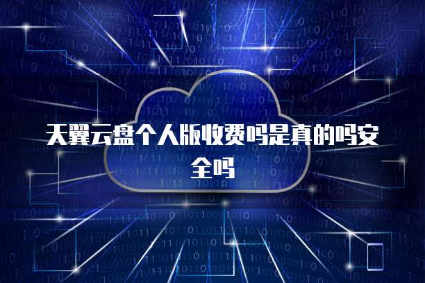 天翼云盘个人版收费吗是真的吗安全吗