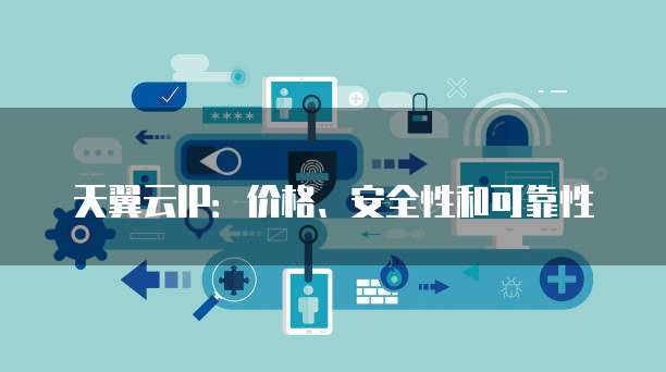 天翼云IP:价格、安全性和可靠性