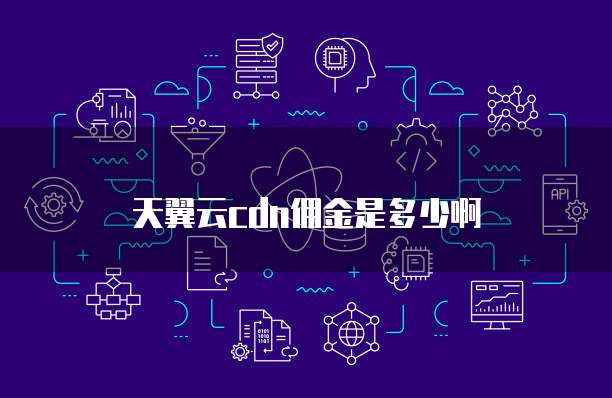 天翼云cdn佣金是多少啊
