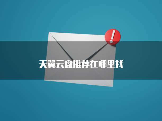 天翼云盘推荐在哪里找