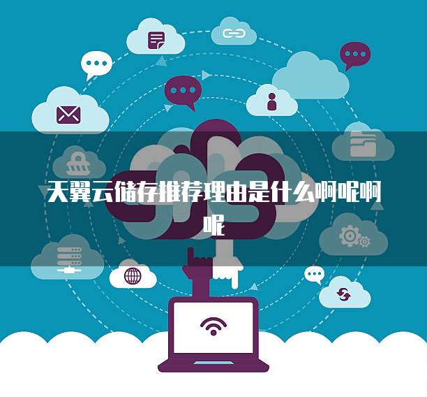 天翼云储存推荐理由是什么啊呢啊呢