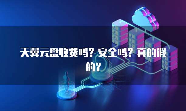 天翼云盘收费吗？安全吗？真的假的？