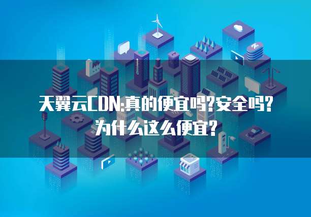 天翼云CDN:真的便宜吗?安全吗?为什么这么便宜?