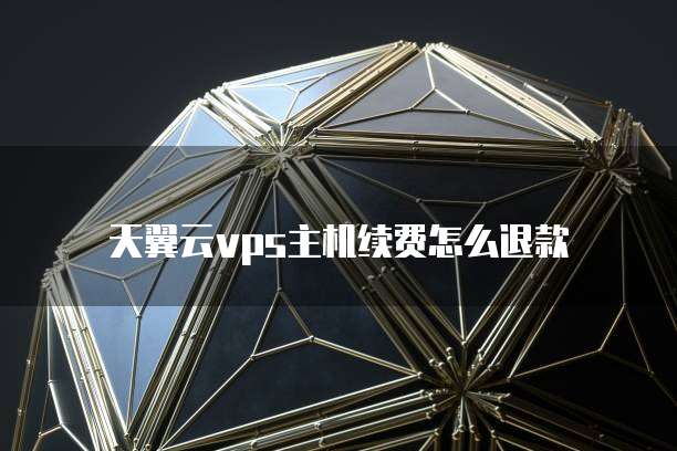 天翼云vps主机续费怎么退款