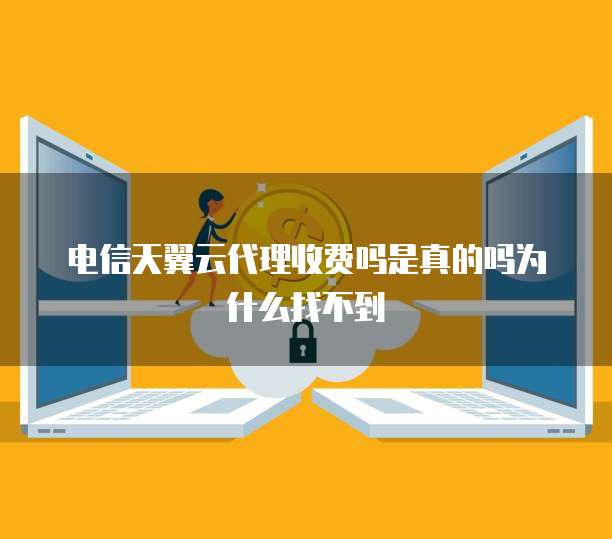 电信天翼云代理收费吗是真的吗为什么找不到