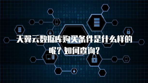 天翼云数据库购买条件是什么样的呢?如何查询?