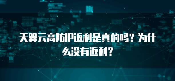 天翼云高防IP返利是真的吗?为什么没有返利?