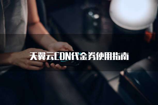 天翼云CDN代金券使用指南
