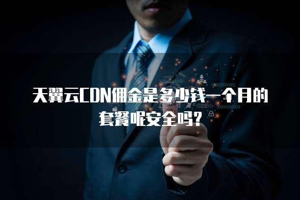 天翼云CDN佣金是多少钱一个月的套餐呢安全吗?