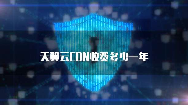 天翼云CDN收费多少一年
