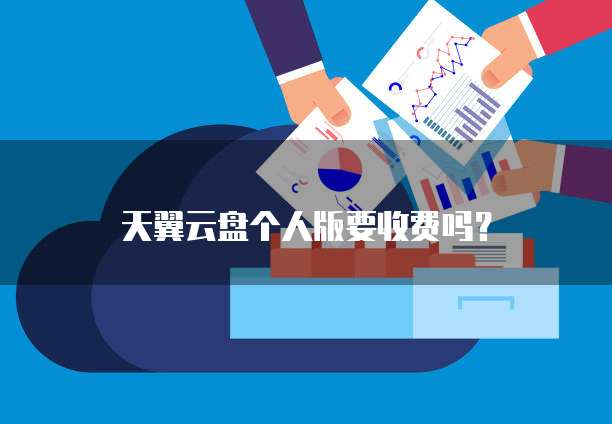 天翼云盘个人版要收费吗?