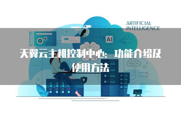 天翼云主机控制中心：功能介绍及使用方法