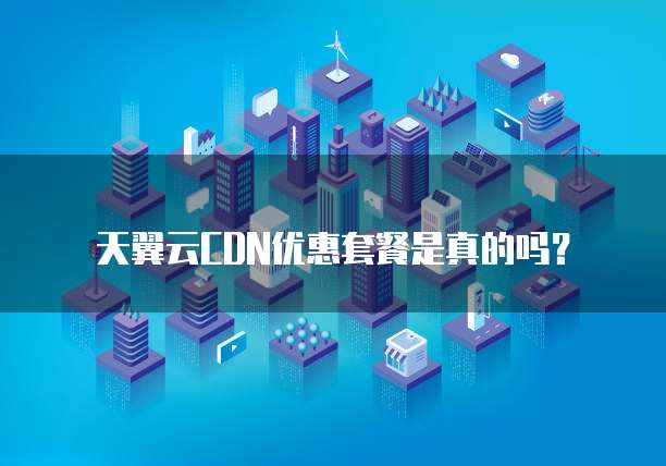 天翼云CDN优惠套餐是真的吗?