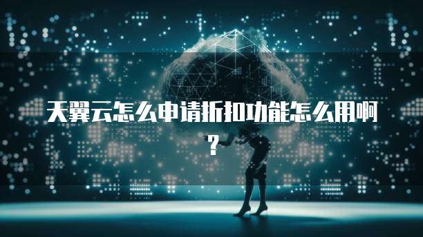 天翼云怎么申请折扣功能怎么用啊?