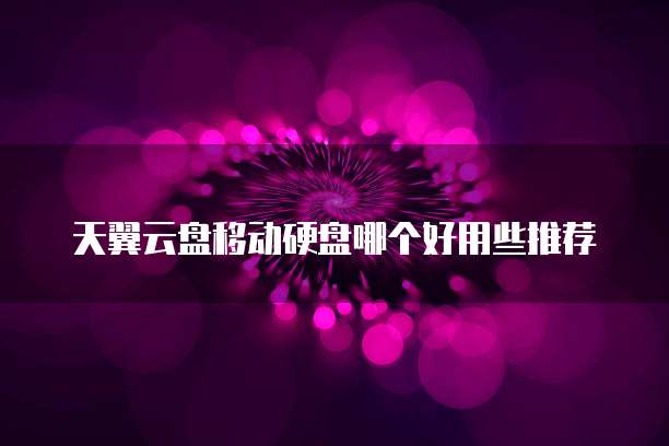 天翼云盘移动硬盘哪个好用些推荐