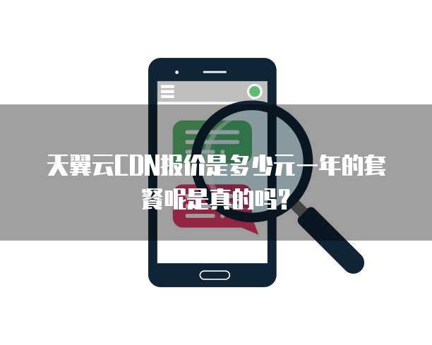 天翼云CDN报价是多少元一年的套餐呢是真的吗?