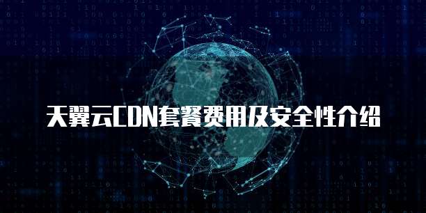天翼云CDN套餐费用及安全性介绍