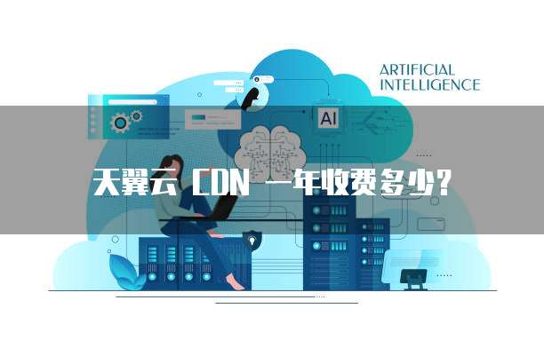 天翼云 CDN 一年收费多少?