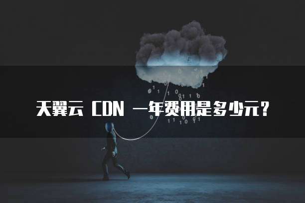天翼云 CDN 一年费用是多少元?