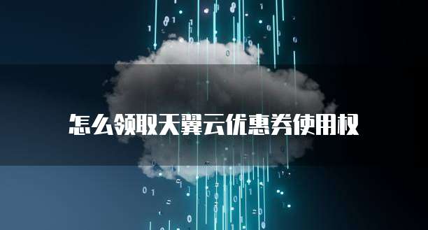 怎么领取天翼云优惠券使用权