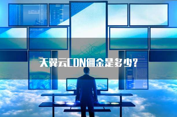 天翼云CDN佣金是多少?